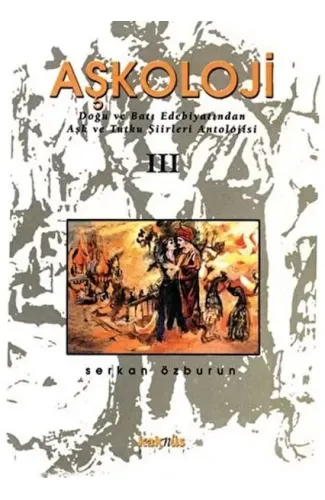 Aşkoloji 3. Cilt Doğu ve Batı Edebiyatından Aşk ve Tutku Şiirleri Antolojisi