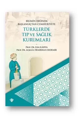 Bilimin Işığında Başlangıçtan Cumhuriyete Türklerde Tıp Ve Sağlık Kurumları