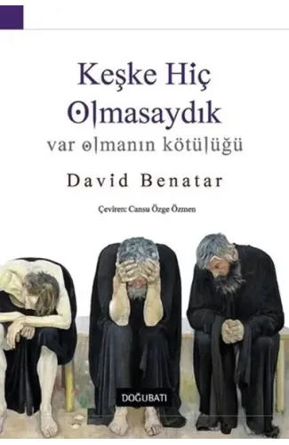 Keşke Hiç Olmasaydık - Var Olmanın Kötülüğü